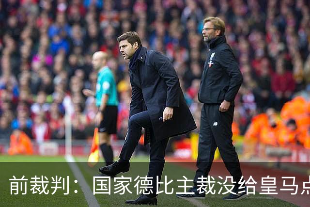 前裁判：国家德比主裁没给皇马点球正确，巴尔德是无意手球